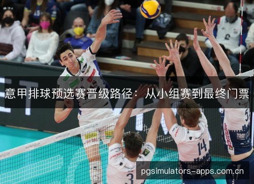 意甲排球预选赛晋级路径:从小组赛到最终门票 意甲排球预选赛晋级路径:从小组赛到最终门票